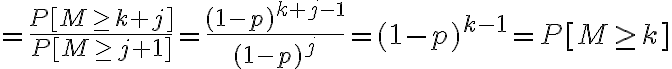 $=\frac{P[M\ge k+j]}{P[M\ge j+1]}=\frac{(1-p)^{k+j-1}}{(1-p)^j}=(1-p)^{k-1}=P[M\ge k]$